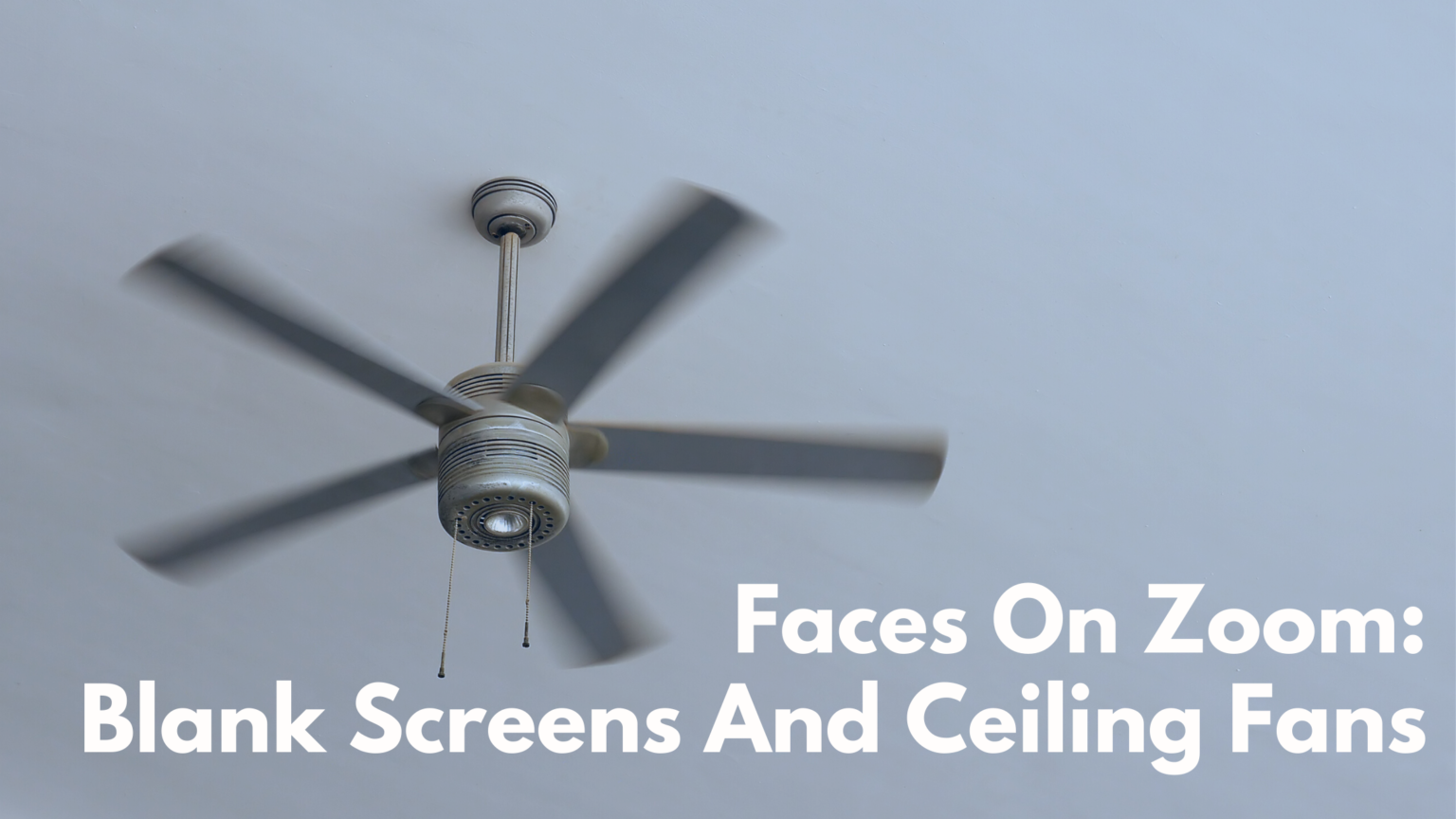 Faces on Zoom Calls: Blank Screens and ceiling fans - why don't young people show their faces on Zoom.