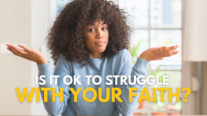 Is It Ok To Struggle With Your Faith?