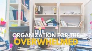 Organization for the Overwhelmed